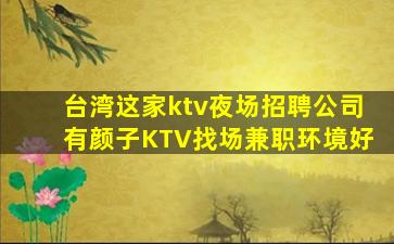 台湾这家ktv夜场招聘公司有颜子KTV找场兼职环境好