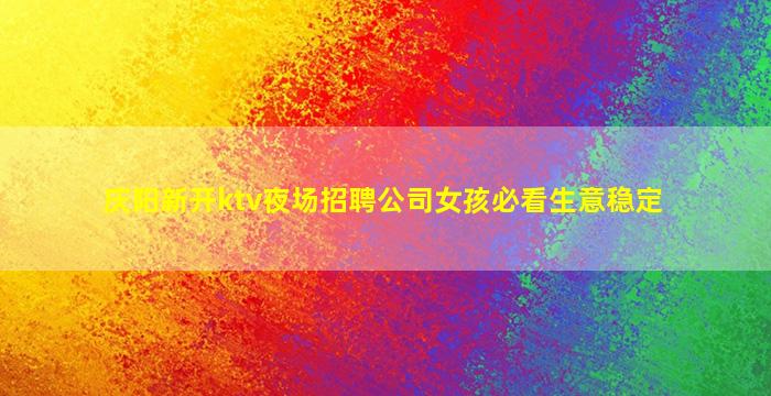庆阳新开ktv夜场招聘公司女孩必看生意稳定